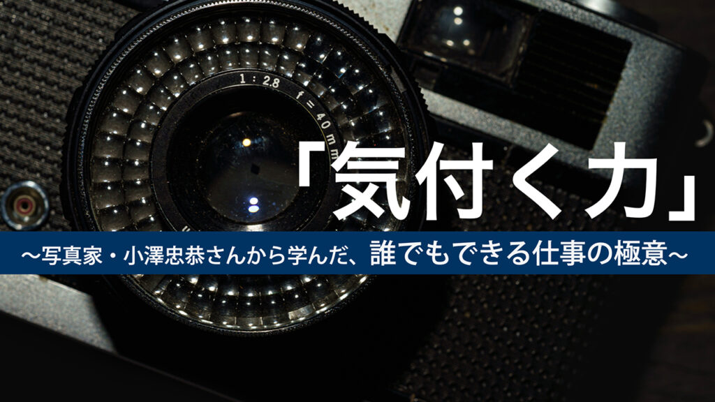 【note更新】「瞬間を見抜く力」──写真家・小澤忠恭さんから学んだ、誰でもできる仕事の極意