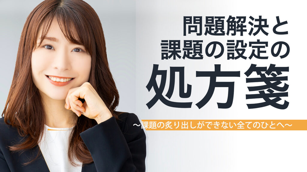 問題解決と課題の設定の処方箋〜課題の炙り出しができない全てのひとへ〜